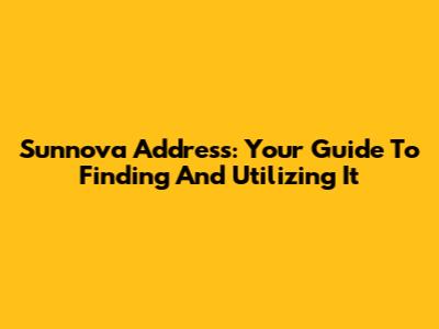 Sunnova Address: Your Guide To Finding And Utilizing It