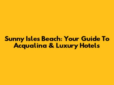 Sunny Isles Beach: Your Guide To Acqualina & Luxury Hotels