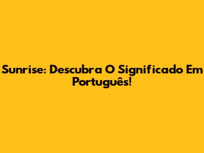 Sunrise: Descubra O Significado Em Português!