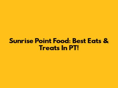 Sunrise Point Food: Best Eats & Treats In PT!