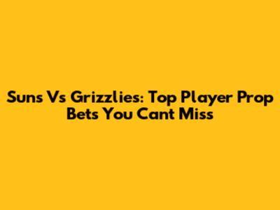 Suns Vs Grizzlies: Top Player Prop Bets You Can't Miss
