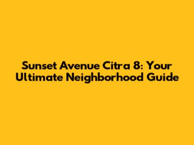 Sunset Avenue Citra 8: Your Ultimate Neighborhood Guide