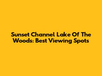 Sunset Channel Lake Of The Woods: Best Viewing Spots