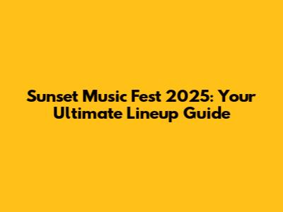 Sunset Music Fest 2025: Your Ultimate Lineup Guide