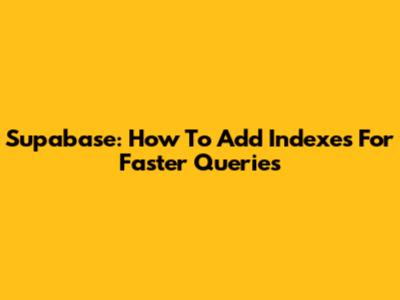 Supabase: How To Add Indexes For Faster Queries