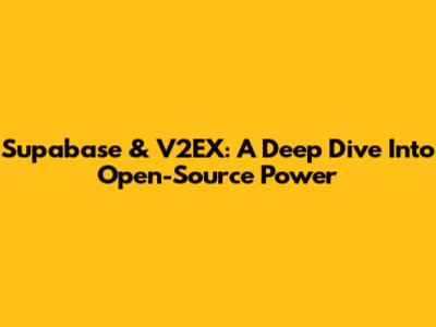 Supabase & V2EX: A Deep Dive Into Open-Source Power