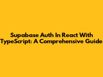 Supabase Auth In React With TypeScript: A Comprehensive Guide
