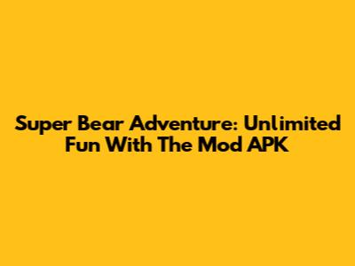 Super Bear Adventure: Unlimited Fun With The Mod APK