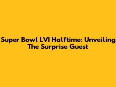 Super Bowl LVI Halftime: Unveiling The Surprise Guest