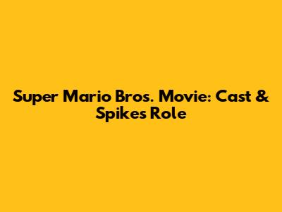 Super Mario Bros. Movie: Cast & Spike's Role