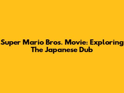 Super Mario Bros. Movie: Exploring The Japanese Dub