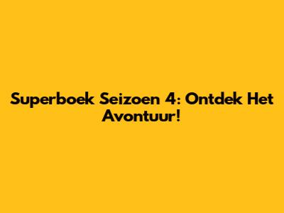 Superboek Seizoen 4: Ontdek Het Avontuur!