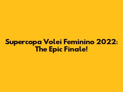 Supercopa Volei Feminino 2022: The Epic Finale!