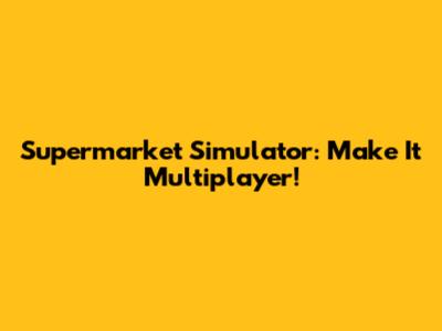 Supermarket Simulator: Make It Multiplayer!