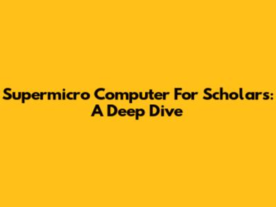 Supermicro Computer For Scholars: A Deep Dive