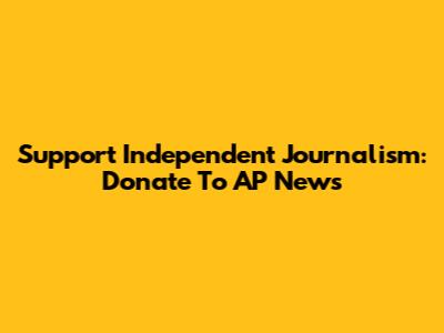 Support Independent Journalism: Donate To AP News