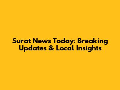 Surat News Today: Breaking Updates & Local Insights
