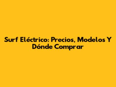 Surf Eléctrico: Precios, Modelos Y Dónde Comprar