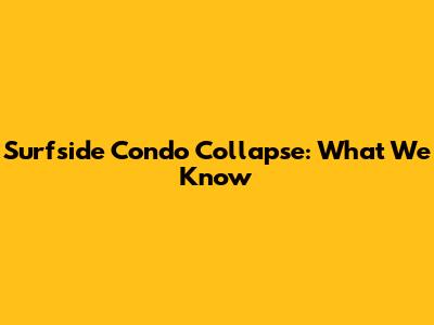 Surfside Condo Collapse: What We Know