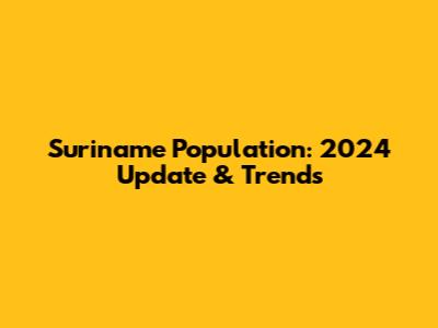 Suriname Population: 2024 Update & Trends
