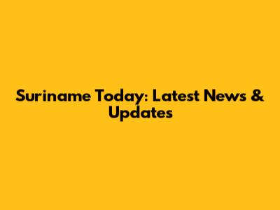 Suriname Today: Latest News & Updates