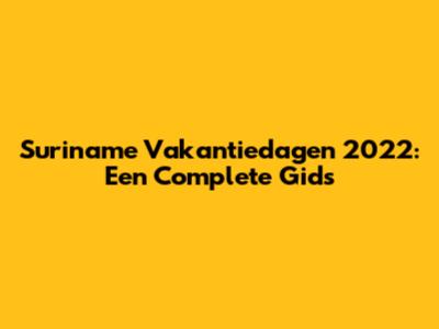 Suriname Vakantiedagen 2022: Een Complete Gids