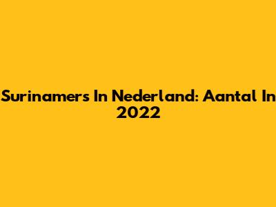 Surinamers In Nederland: Aantal In 2022