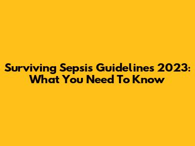 Surviving Sepsis Guidelines 2023: What You Need To Know