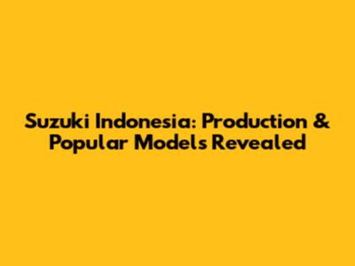 Suzuki Indonesia: Production & Popular Models Revealed