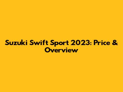 Suzuki Swift Sport 2023: Price & Overview