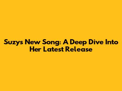 Suzy's New Song: A Deep Dive Into Her Latest Release