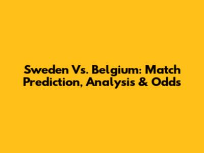 Sweden Vs. Belgium: Match Prediction, Analysis & Odds