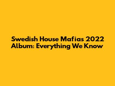Swedish House Mafia's 2022 Album: Everything We Know