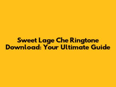 Sweet Lage Che Ringtone Download: Your Ultimate Guide