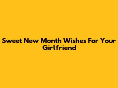 Sweet New Month Wishes For Your Girlfriend