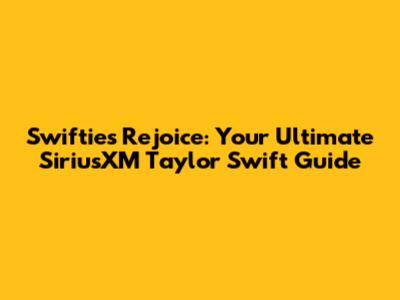 Swifties Rejoice: Your Ultimate SiriusXM Taylor Swift Guide