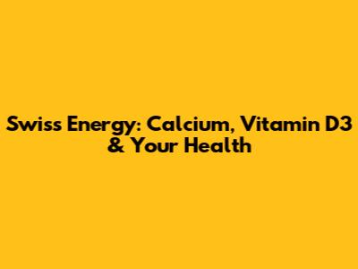 Swiss Energy: Calcium, Vitamin D3 & Your Health