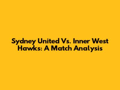 Sydney United Vs. Inner West Hawks: A Match Analysis