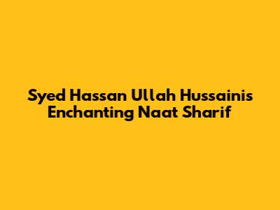 Syed Hassan Ullah Hussaini's Enchanting Naat Sharif