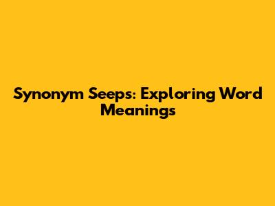 Synonym Seeps: Exploring Word Meanings