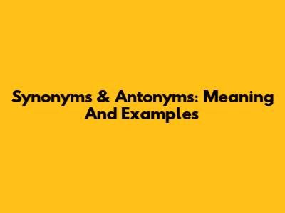 Synonyms & Antonyms: Meaning And Examples