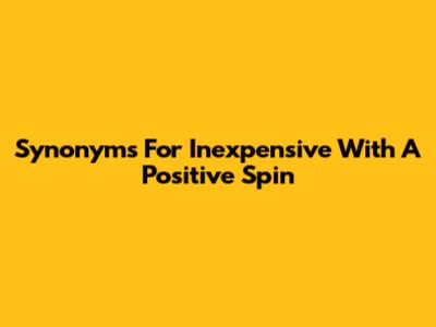 Synonyms For Inexpensive With A Positive Spin