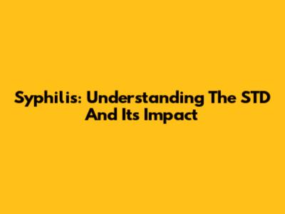 Syphilis: Understanding The STD And Its Impact