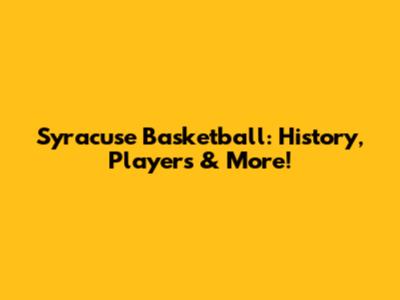 Syracuse Basketball: History, Players & More!
