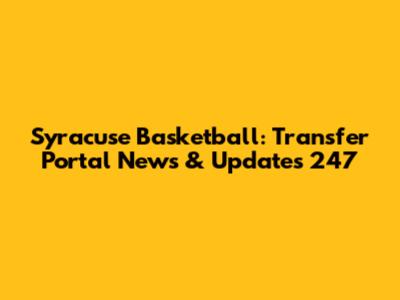 Syracuse Basketball: Transfer Portal News & Updates 247
