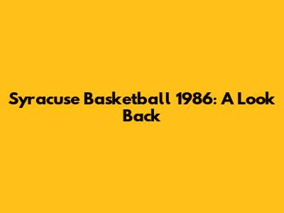 Syracuse Basketball 1986: A Look Back