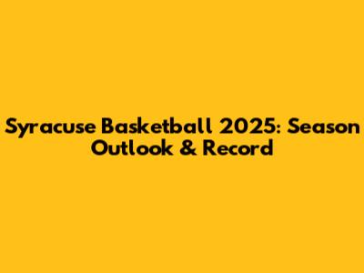 Syracuse Basketball 2025: Season Outlook & Record