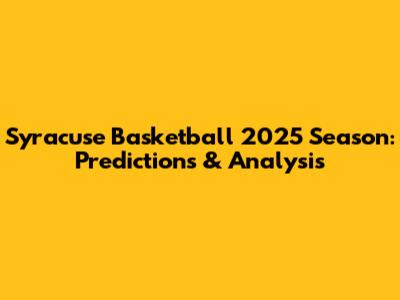 Syracuse Basketball 2025 Season: Predictions & Analysis