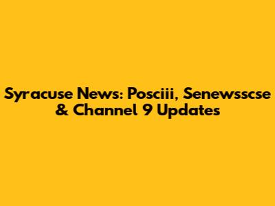 Syracuse News: Posciii, Senewsscse & Channel 9 Updates
