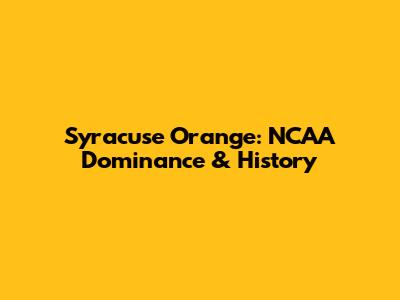 Syracuse Orange: NCAA Dominance & History